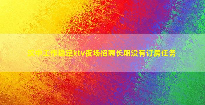 汉中工作稳定ktv夜场招聘长期没有订房任务
